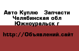 Авто Куплю - Запчасти. Челябинская обл.,Южноуральск г.